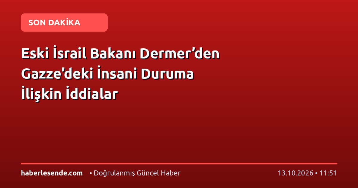 Eski İsrail Bakanı Dermer’den Gazze’deki İnsani Duruma İlişkin İddialar