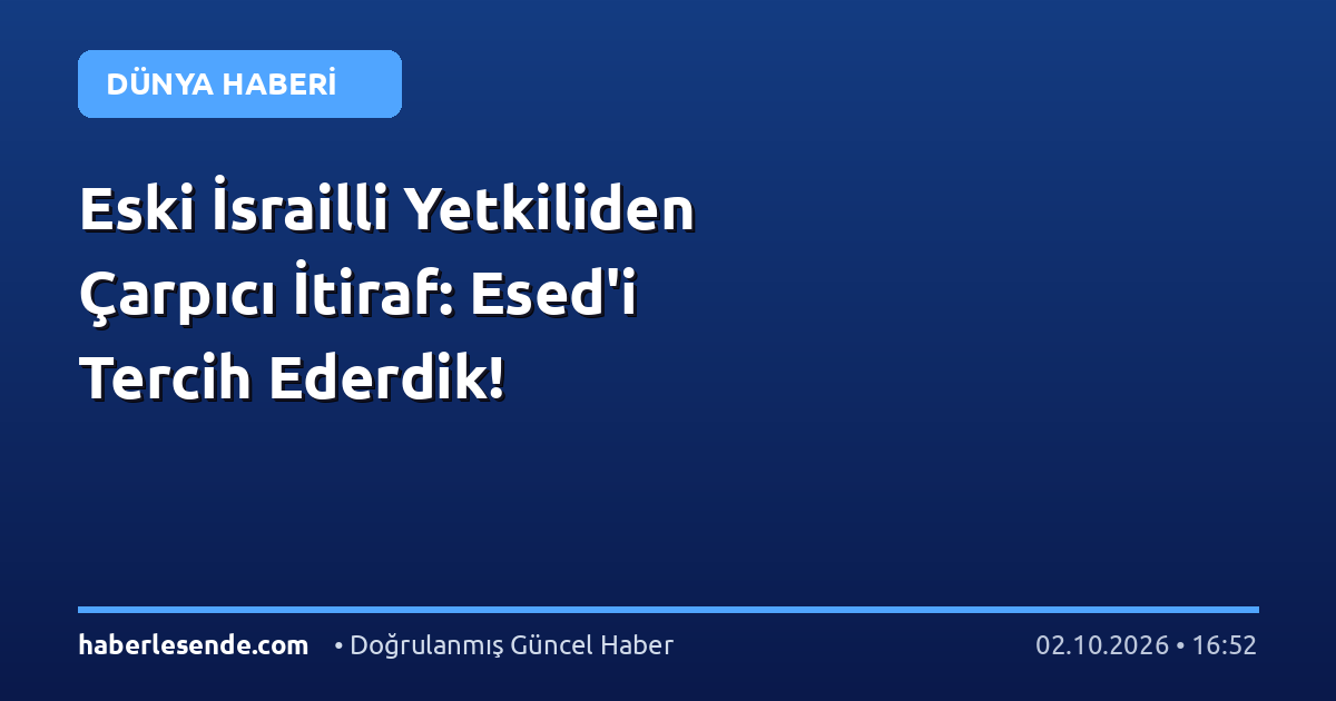 Eski İsrailli Yetkiliden Çarpıcı İtiraf: Esed'i Tercih Ederdik!