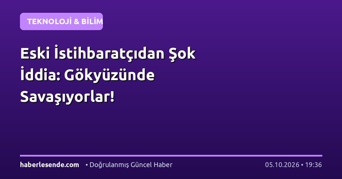 Eski İstihbaratçıdan Şok İddia: Gökyüzünde Savaşıyorlar!