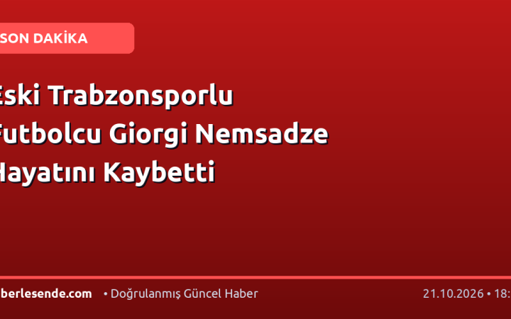 Eski Trabzonsporlu Futbolcu Giorgi Nemsadze Hayatını Kaybetti