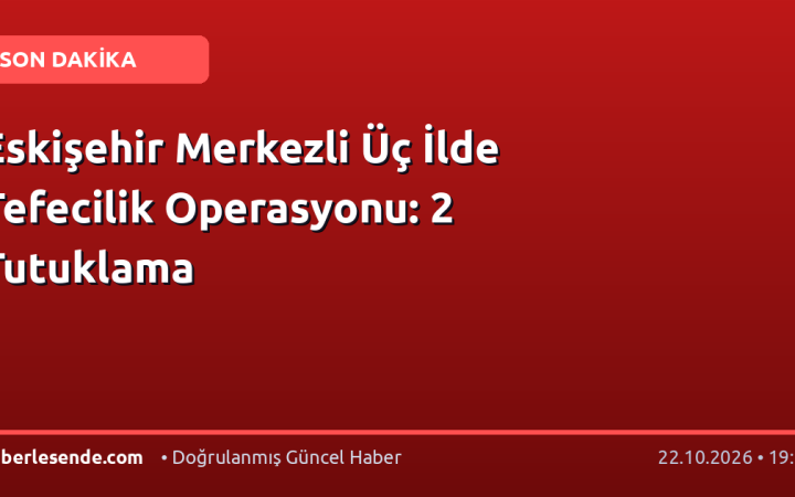 Eskişehir Merkezli Üç İlde Tefecilik Operasyonu: 2 Tutuklama