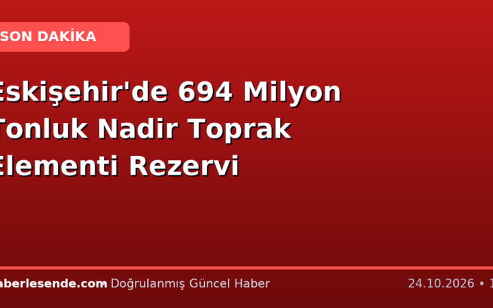 Eskişehir'de 694 Milyon Tonluk Nadir Toprak Elementi Rezervi