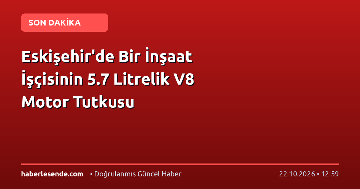 Eskişehir'de Bir İnşaat İşçisinin 5.7 Litrelik V8 Motor Tutkusu