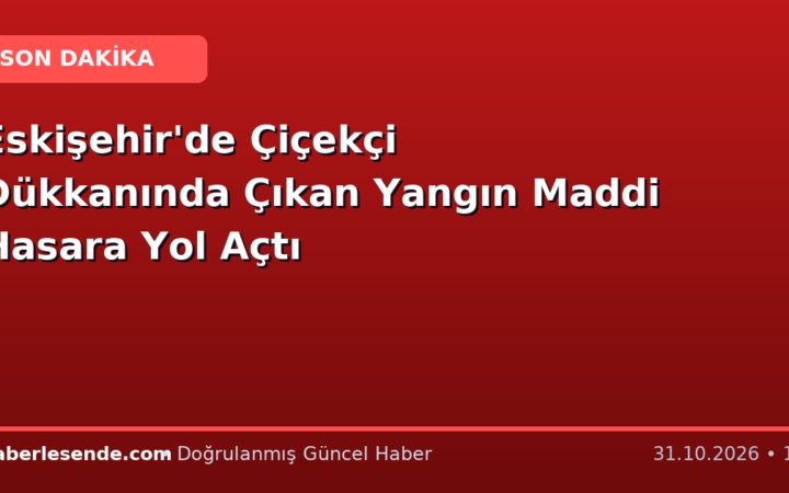 Eskişehir'de Çiçekçi Dükkanında Çıkan Yangın Maddi Hasara Yol Açtı