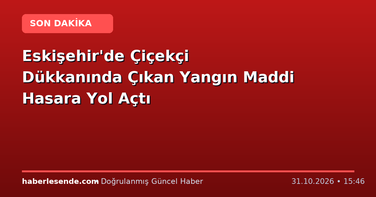 Eskişehir'de Çiçekçi Dükkanında Çıkan Yangın Maddi Hasara Yol Açtı