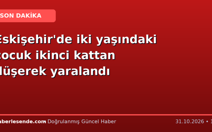 Eskişehir'de iki yaşındaki çocuk ikinci kattan düşerek yaralandı