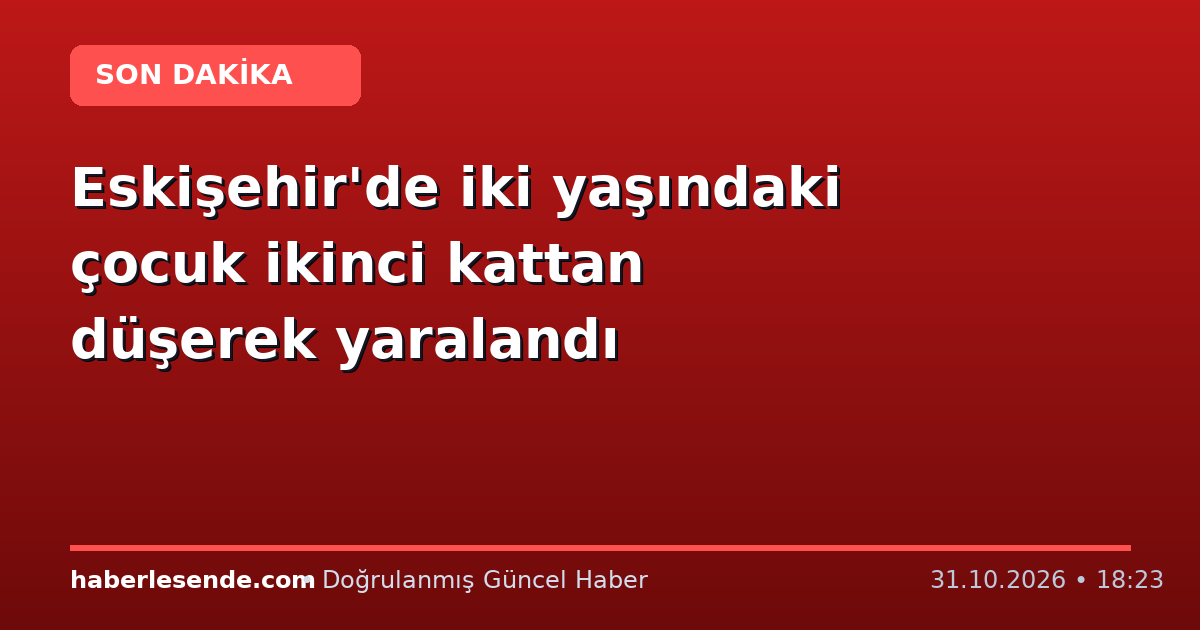Eskişehir'de iki yaşındaki çocuk ikinci kattan düşerek yaralandı