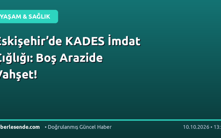 Eskişehir’de KADES İmdat Çığlığı: Boş Arazide Vahşet!