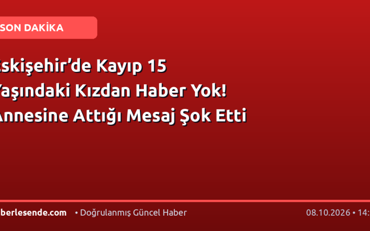 Eskişehir’de Kayıp 15 Yaşındaki Kızdan Haber Yok! Annesine Attığı Mesaj Şok Etti