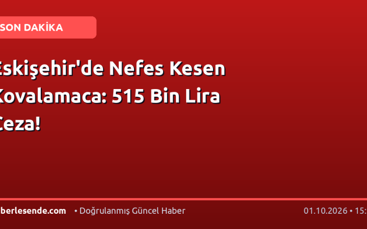 Eskişehir'de Nefes Kesen Kovalamaca: 515 Bin Lira Ceza!