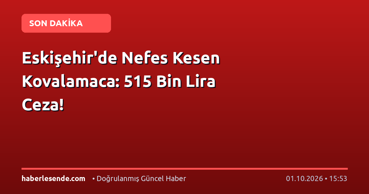 Eskişehir'de Nefes Kesen Kovalamaca: 515 Bin Lira Ceza!