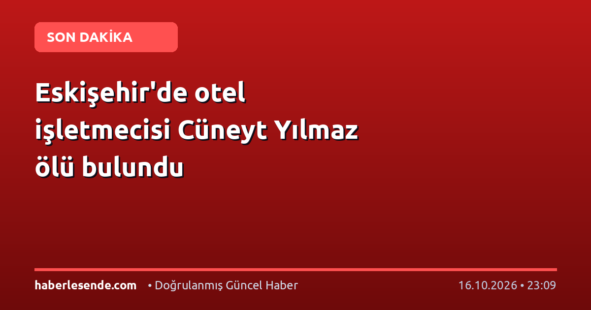 Eskişehir'de otel işletmecisi Cüneyt Yılmaz ölü bulundu