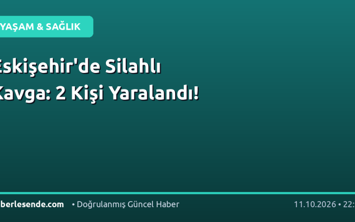 Eskişehir'de Silahlı Kavga: 2 Kişi Yaralandı!