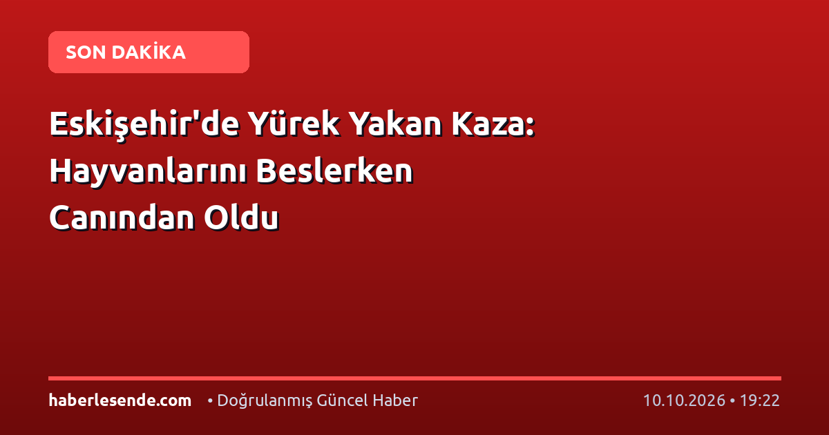 Eskişehir'de Yürek Yakan Kaza: Hayvanlarını Beslerken Canından Oldu