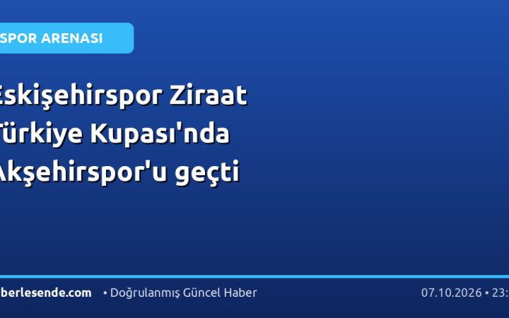 Eskişehirspor Ziraat Türkiye Kupası'nda Akşehirspor'u geçti