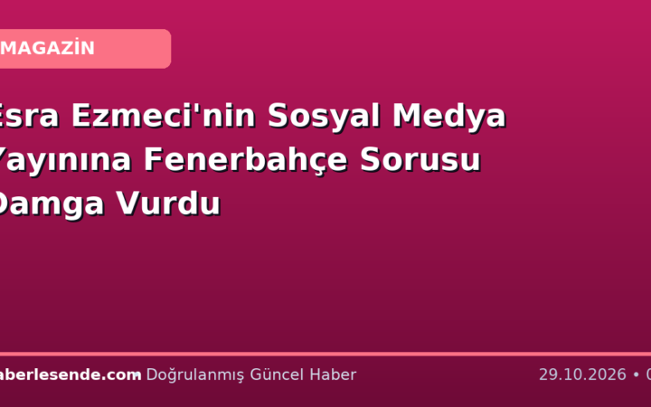 Esra Ezmeci'nin Sosyal Medya Yayınına Fenerbahçe Sorusu Damga Vurdu