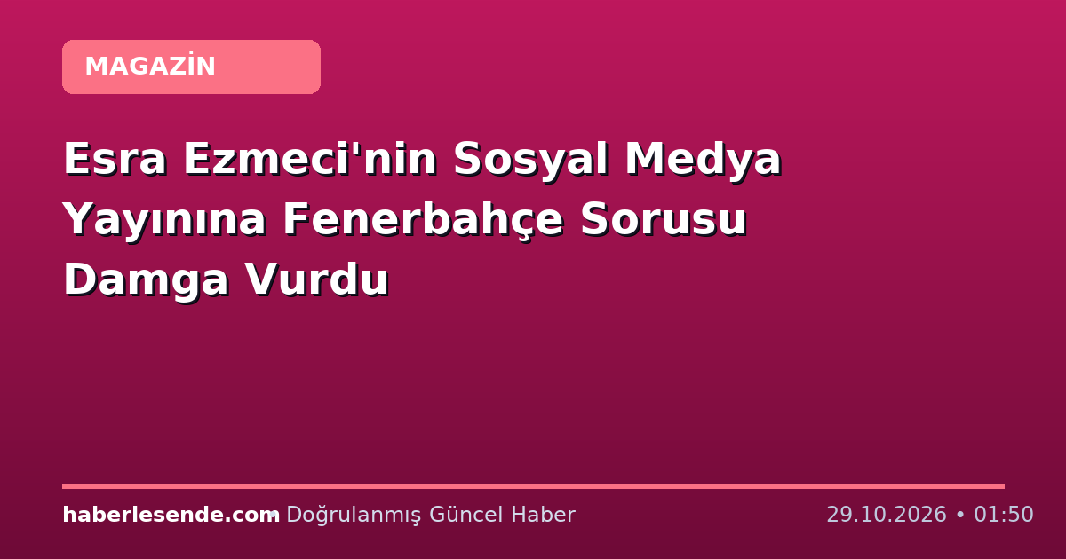 Esra Ezmeci'nin Sosyal Medya Yayınına Fenerbahçe Sorusu Damga Vurdu