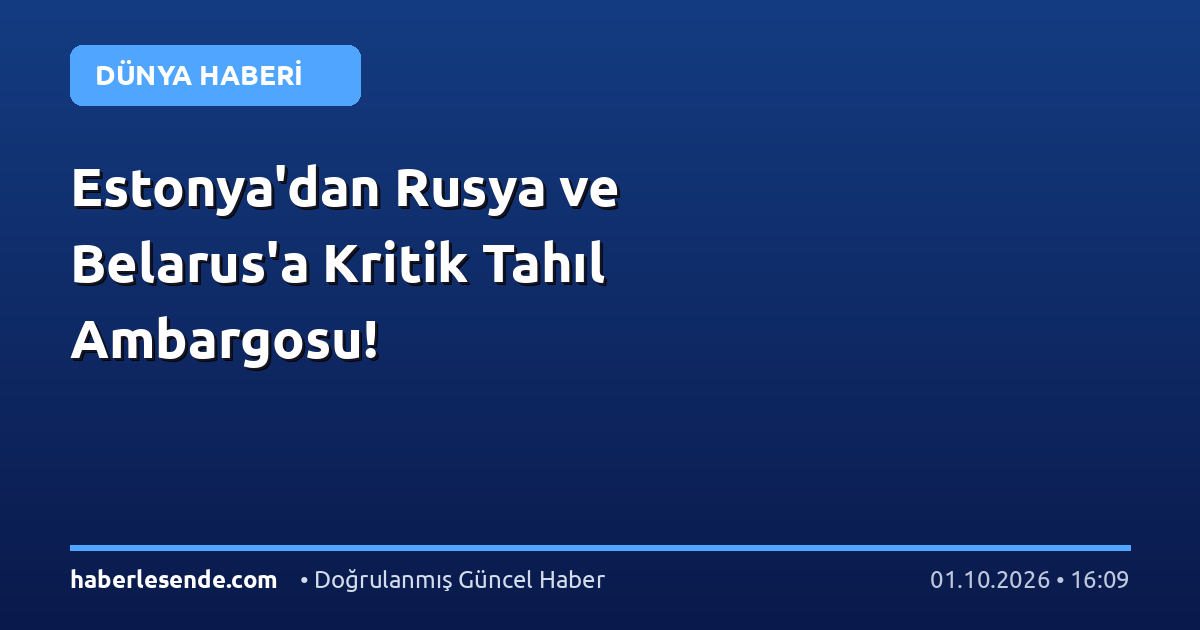Estonya'dan Rusya ve Belarus'a Kritik Tahıl Ambargosu!