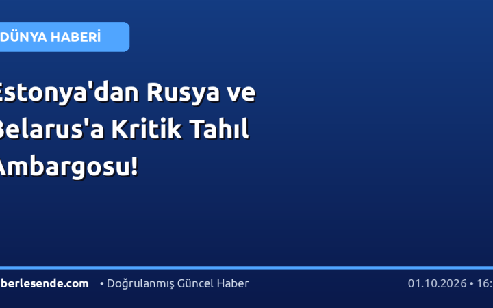 Estonya'dan Rusya ve Belarus'a Kritik Tahıl Ambargosu!
