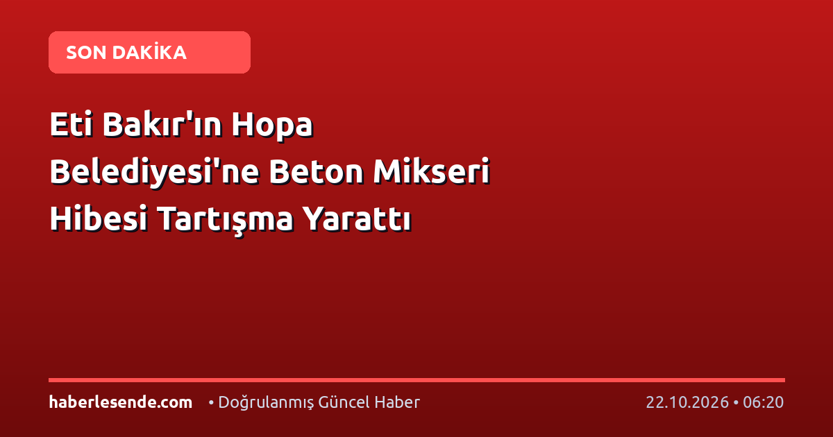 Eti Bakır'ın Hopa Belediyesi'ne Beton Mikseri Hibesi Tartışma Yarattı