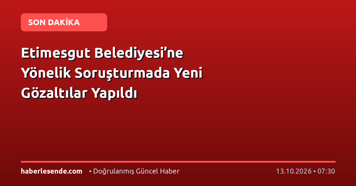 Etimesgut Belediyesi’ne Yönelik Soruşturmada Yeni Gözaltılar Yapıldı