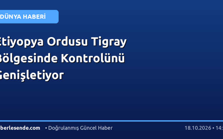 Etiyopya Ordusu Tigray Bölgesinde Kontrolünü Genişletiyor