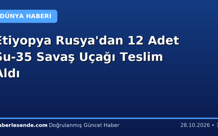 Etiyopya Rusya'dan 12 Adet Su-35 Savaş Uçağı Teslim Aldı