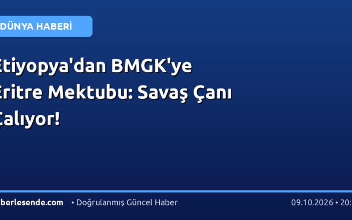 Etiyopya'dan BMGK'ye Eritre Mektubu: Savaş Çanı Çalıyor!