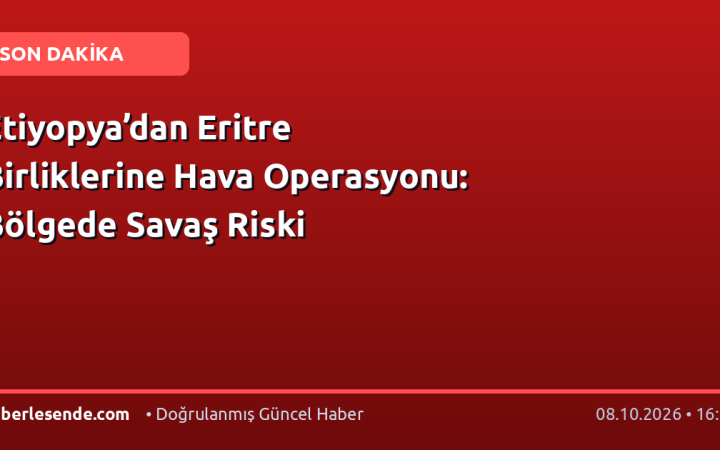 Etiyopya’dan Eritre Birliklerine Hava Operasyonu: Bölgede Savaş Riski