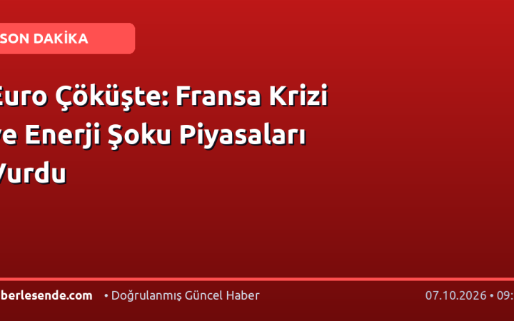Euro Çöküşte: Fransa Krizi ve Enerji Şoku Piyasaları Vurdu