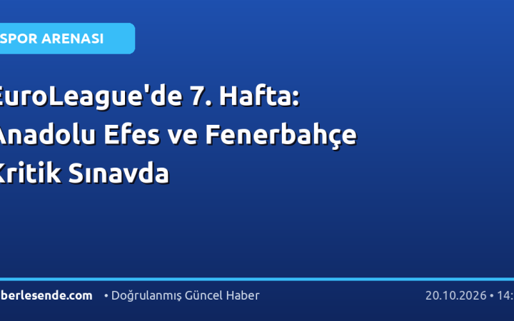 EuroLeague'de 7. Hafta: Anadolu Efes ve Fenerbahçe Kritik Sınavda