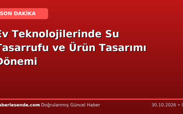 Ev Teknolojilerinde Su Tasarrufu ve Ürün Tasarımı Dönemi