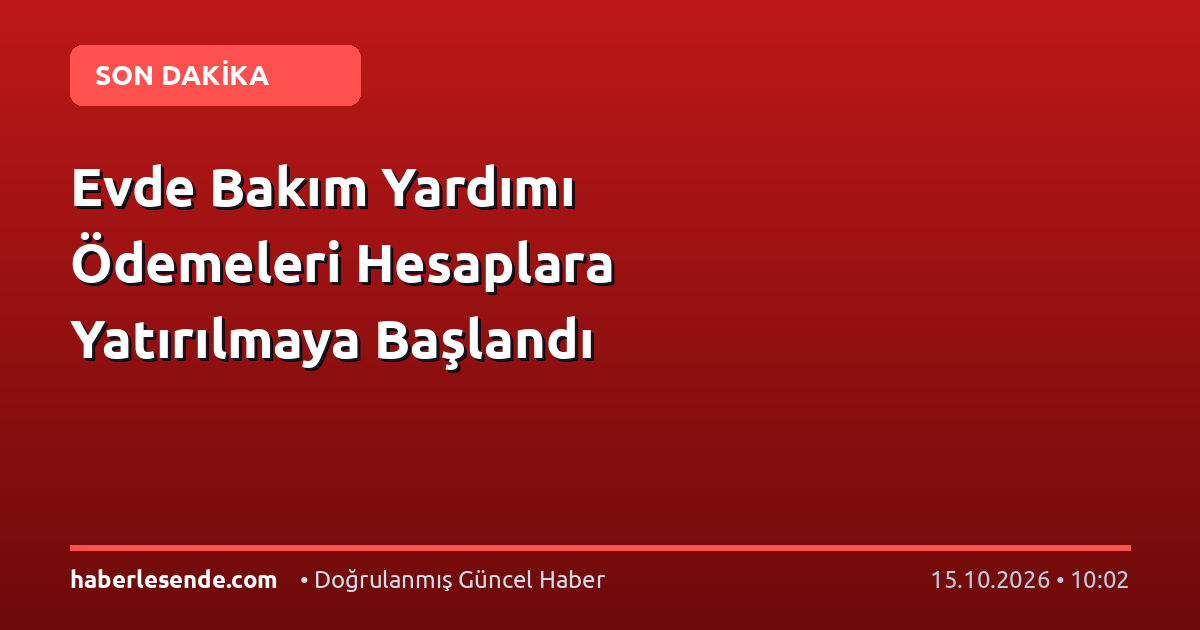 Evde Bakım Yardımı Ödemeleri Hesaplara Yatırılmaya Başlandı