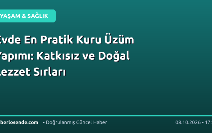 Evde En Pratik Kuru Üzüm Yapımı: Katkısız ve Doğal Lezzet Sırları