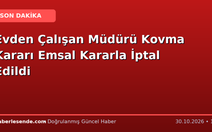 Evden Çalışan Müdürü Kovma Kararı Emsal Kararla İptal Edildi