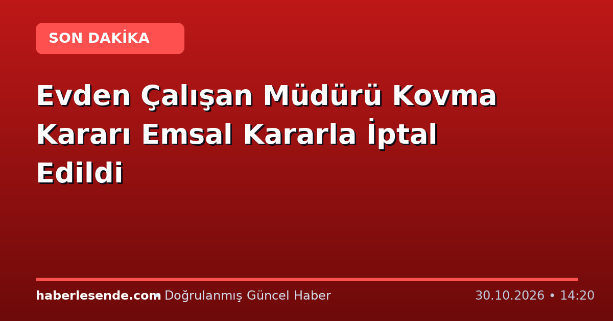 Evden Çalışan Müdürü Kovma Kararı Emsal Kararla İptal Edildi