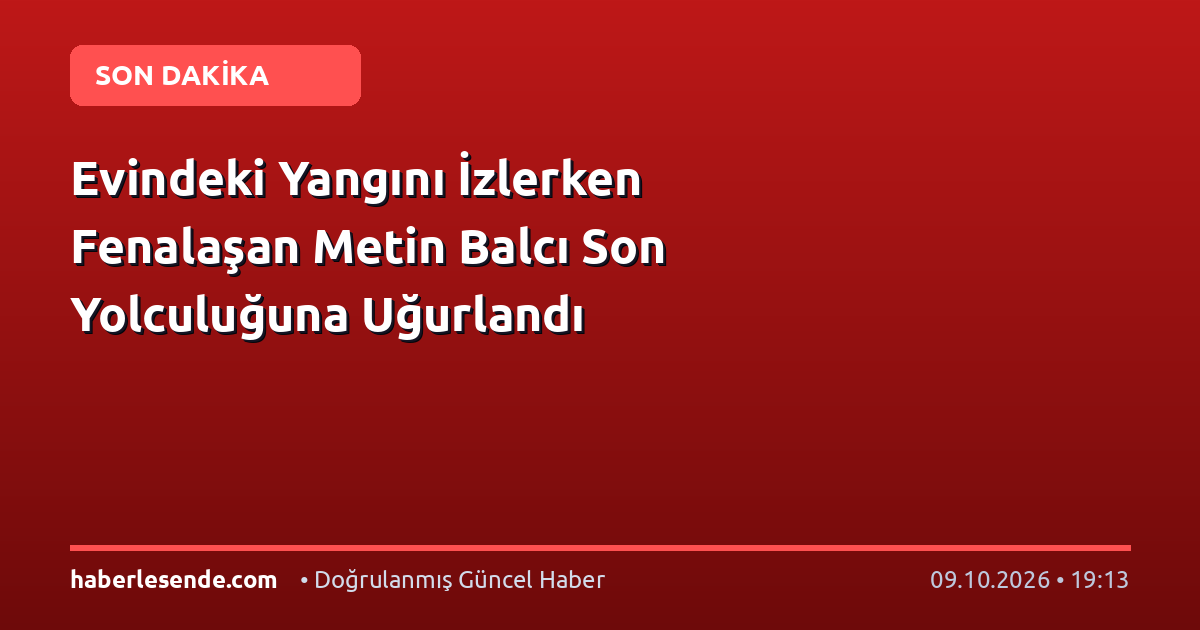 Evindeki Yangını İzlerken Fenalaşan Metin Balcı Son Yolculuğuna Uğurlandı