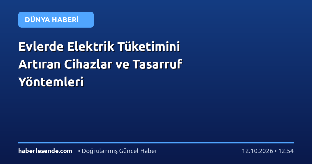 Evlerde Elektrik Tüketimini Artıran Cihazlar ve Tasarruf Yöntemleri