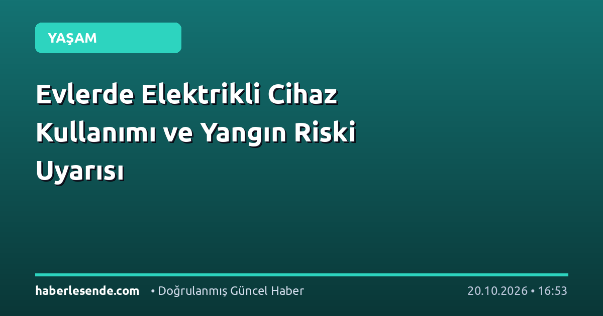 Evlerde Elektrikli Cihaz Kullanımı ve Yangın Riski Uyarısı