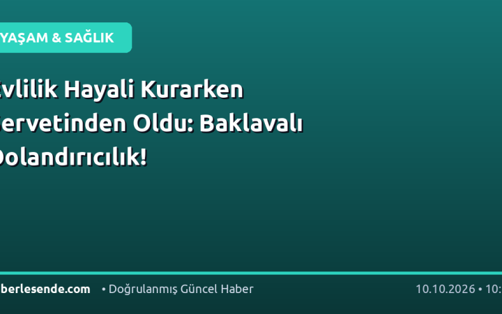 Evlilik Hayali Kurarken Servetinden Oldu: Baklavalı Dolandırıcılık!