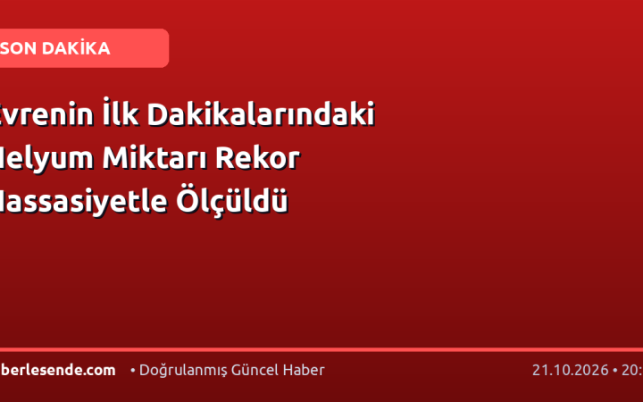 Evrenin İlk Dakikalarındaki Helyum Miktarı Rekor Hassasiyetle Ölçüldü