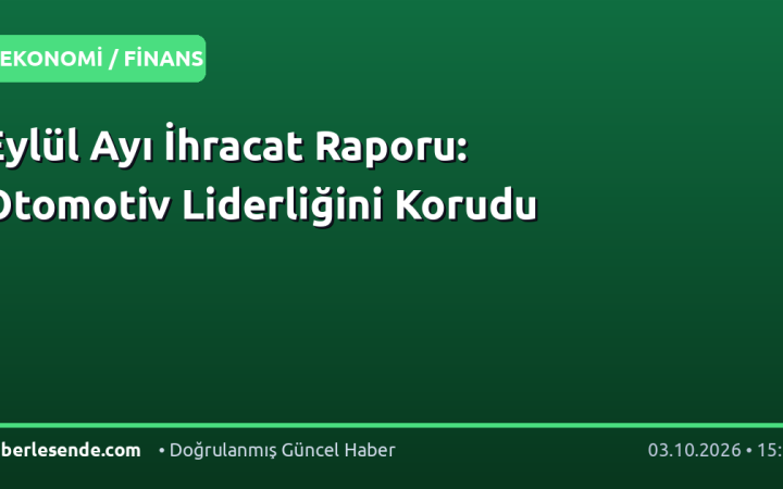 Eylül Ayı İhracat Raporu: Otomotiv Liderliğini Korudu