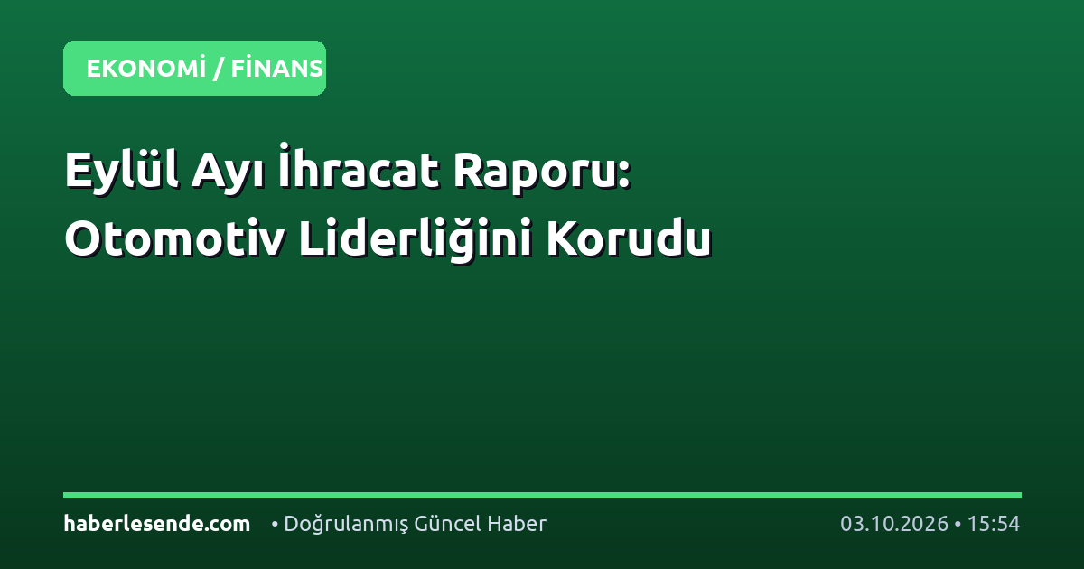 Eylül Ayı İhracat Raporu: Otomotiv Liderliğini Korudu