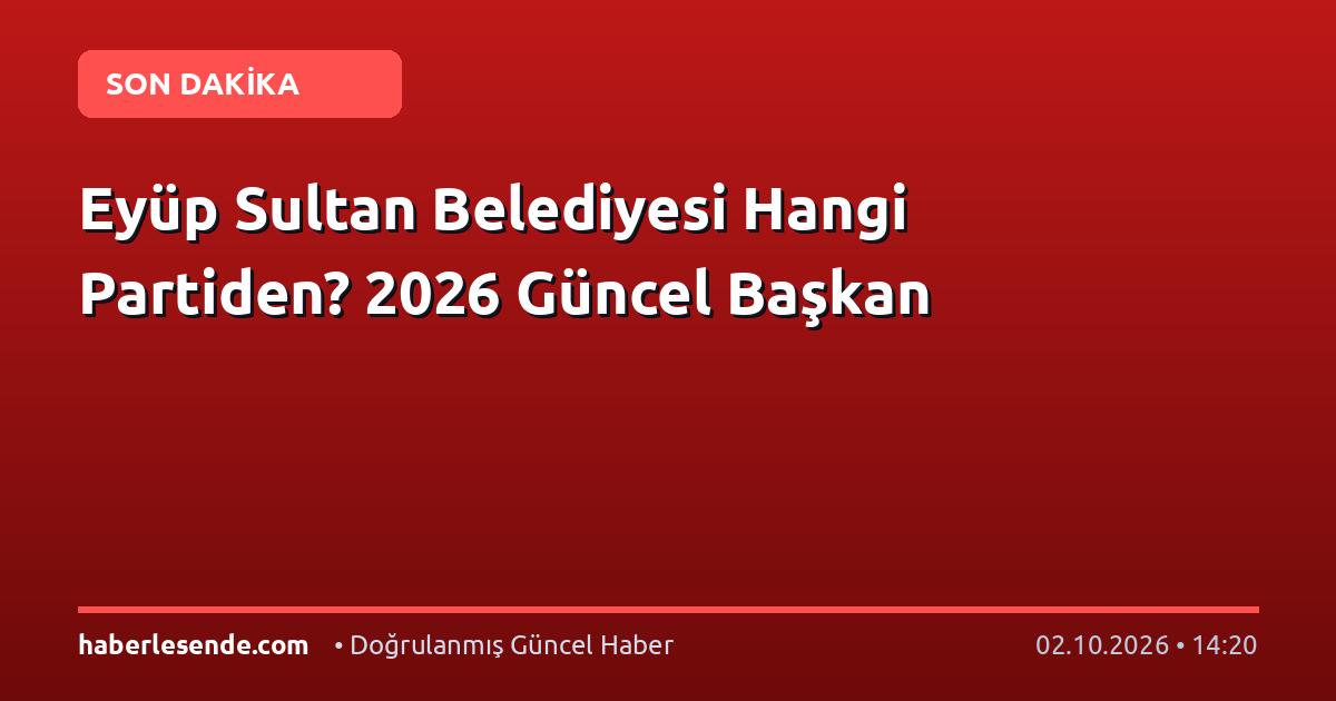 Eyüp Sultan Belediyesi Hangi Partiden? 2026 Güncel Başkan