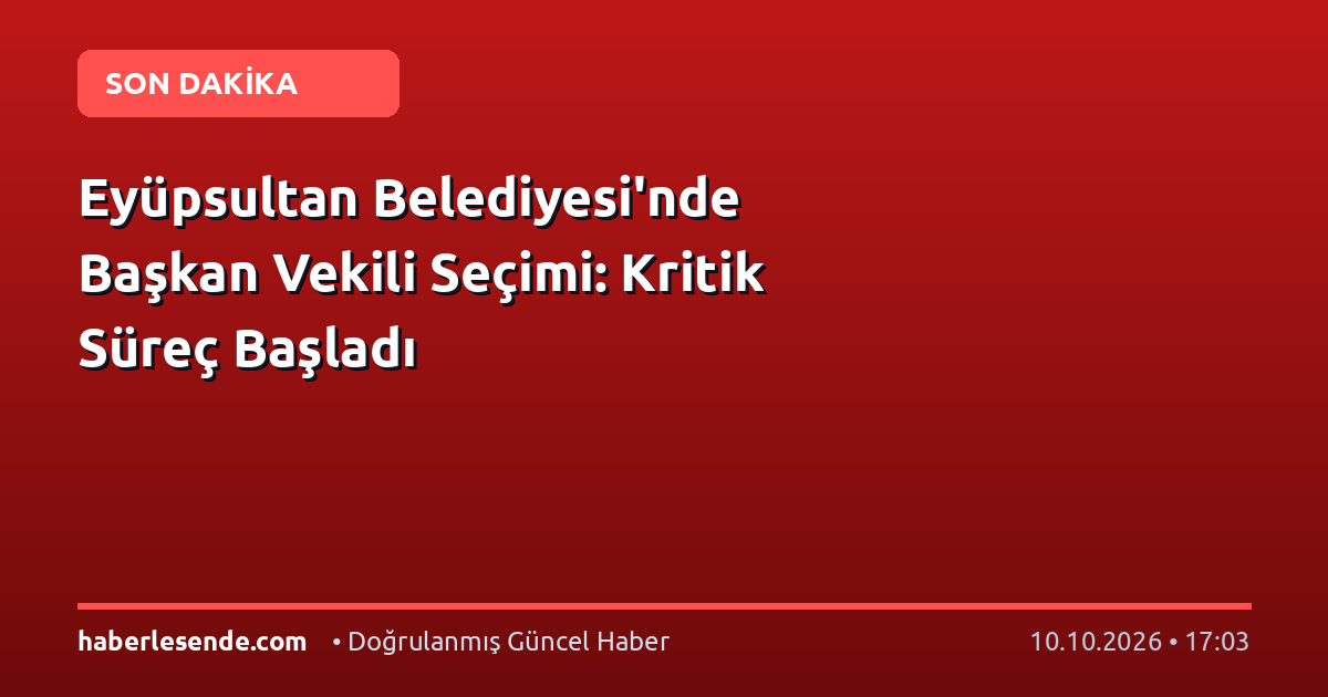 Eyüpsultan Belediyesi'nde Başkan Vekili Seçimi: Kritik Süreç Başladı