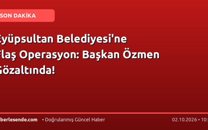 Eyüpsultan Belediyesi'ne Flaş Operasyon: Başkan Özmen Gözaltında!