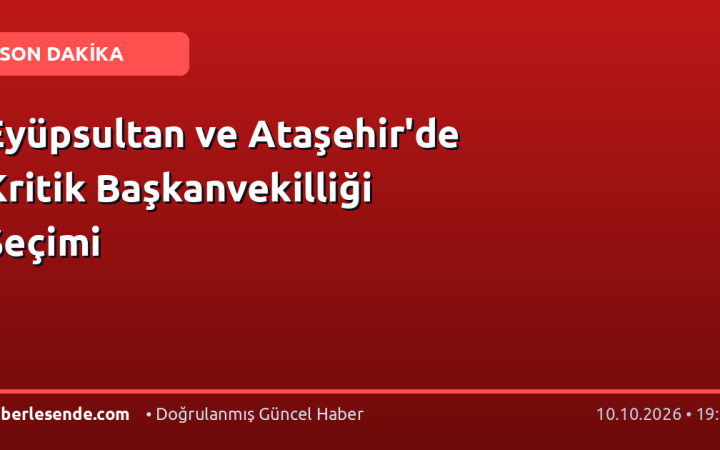 Eyüpsultan ve Ataşehir'de Kritik Başkanvekilliği Seçimi