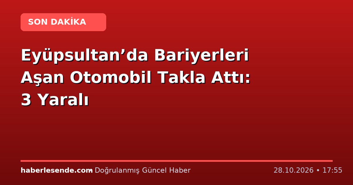 Eyüpsultan’da Bariyerleri Aşan Otomobil Takla Attı: 3 Yaralı