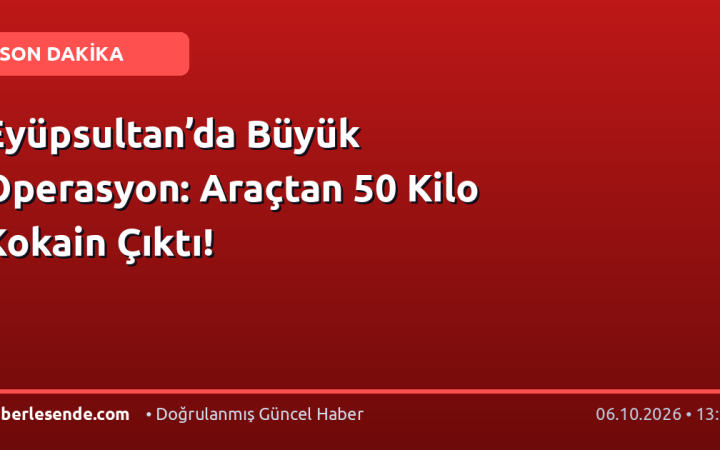 Eyüpsultan’da Büyük Operasyon: Araçtan 50 Kilo Kokain Çıktı!