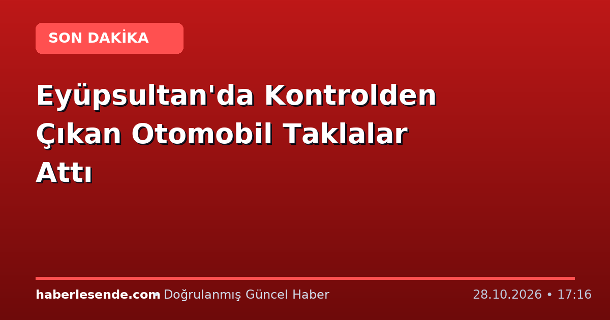Eyüpsultan'da Kontrolden Çıkan Otomobil Taklalar Attı